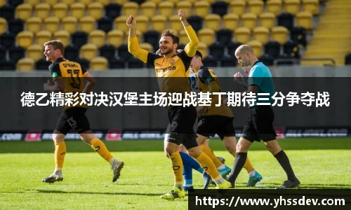 德乙精彩对决汉堡主场迎战基丁期待三分争夺战