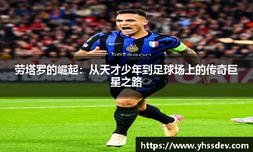 劳塔罗的崛起：从天才少年到足球场上的传奇巨星之路
