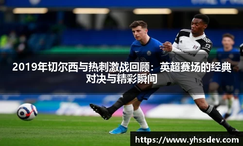 2019年切尔西与热刺激战回顾：英超赛场的经典对决与精彩瞬间