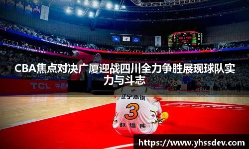 CBA焦点对决广厦迎战四川全力争胜展现球队实力与斗志