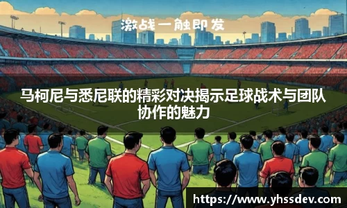 马柯尼与悉尼联的精彩对决揭示足球战术与团队协作的魅力