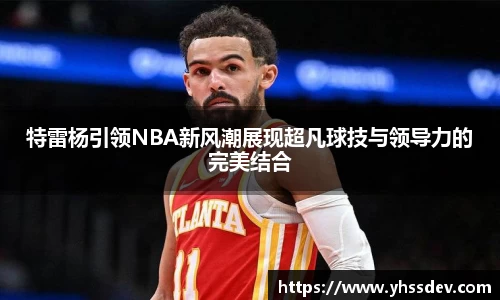 特雷杨引领NBA新风潮展现超凡球技与领导力的完美结合